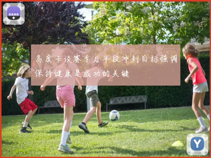 乌度卡谈赛季后半段冲刺目标强调保持健康是成功的关键