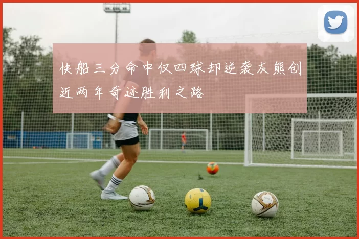 快船三分命中仅四球却逆袭灰熊创近两年奇迹胜利之路
