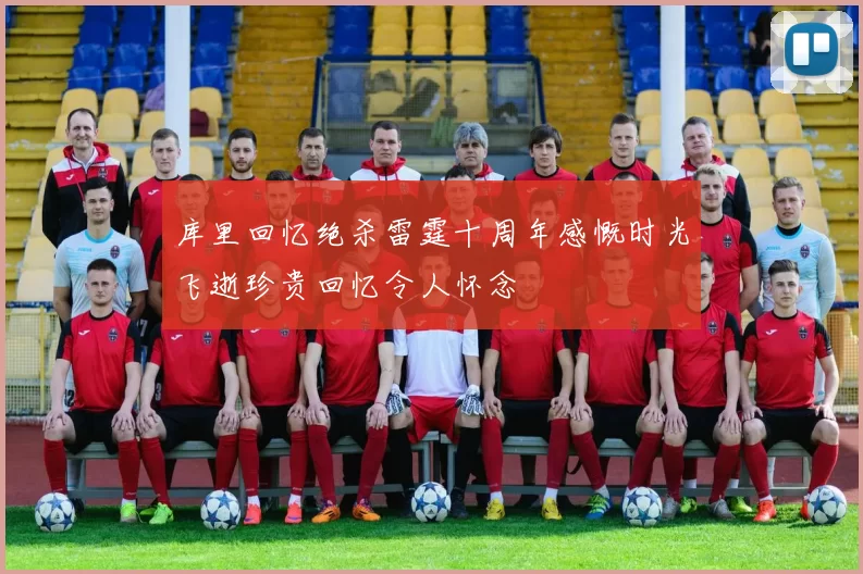 库里回忆绝杀雷霆十周年感慨时光飞逝珍贵回忆令人怀念