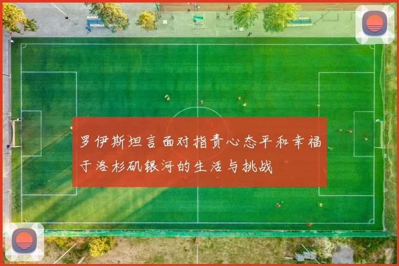 罗伊斯坦言面对指责心态平和幸福于洛杉矶银河的生活与挑战