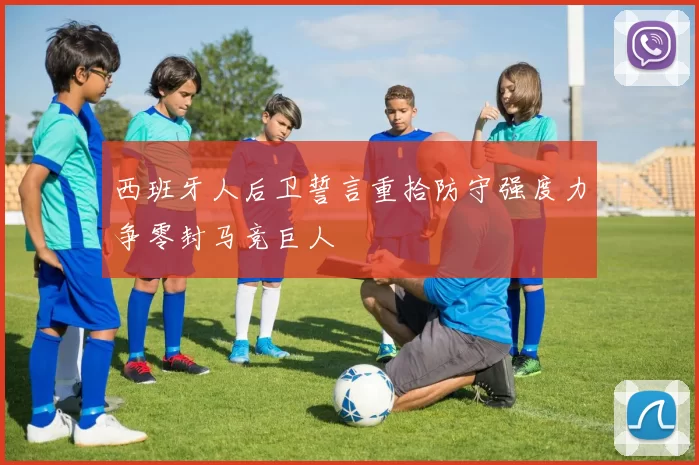 西班牙人后卫誓言重拾防守强度力争零封马竞巨人