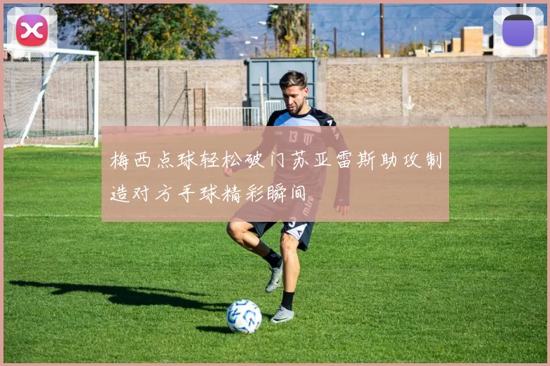 梅西点球轻松破门苏亚雷斯助攻制造对方手球精彩瞬间
