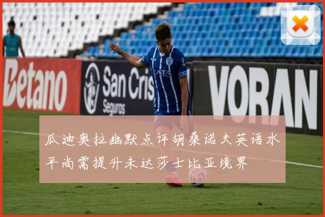 瓜迪奥拉幽默点评胡桑诺夫英语水平尚需提升未达莎士比亚境界
