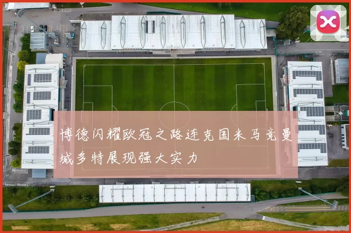 博德闪耀欧冠之路连克国米马竞曼城多特展现强大实力