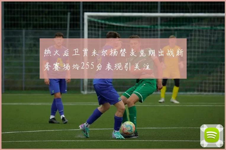 热火后卫贾米尔杨替麦克朗出战新秀赛场均255分表现引关注