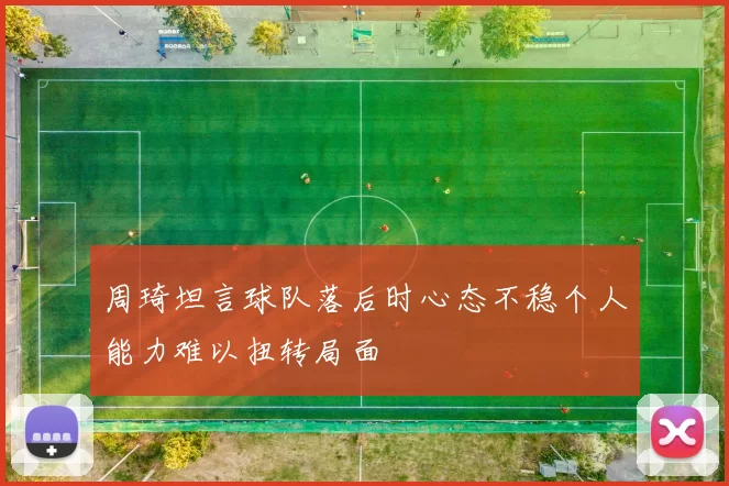 周琦坦言球队落后时心态不稳个人能力难以扭转局面