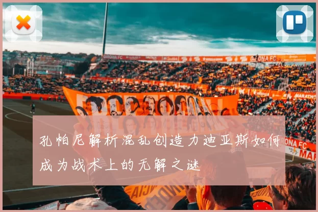 孔帕尼解析混乱创造力迪亚斯如何成为战术上的无解之谜
