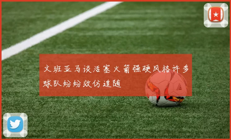 文班亚马谈活塞火箭强硬风格许多球队纷纷效仿追随