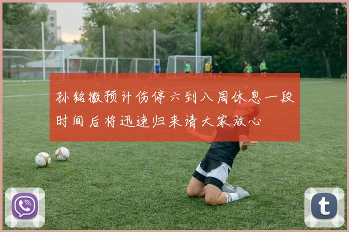 孙铭徽预计伤停六到八周休息一段时间后将迅速归来请大家放心