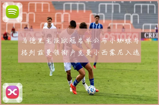 马德里竞技欧冠名单公布小蜘蛛与格列兹曼领衔卢克曼小西蒙尼入选
