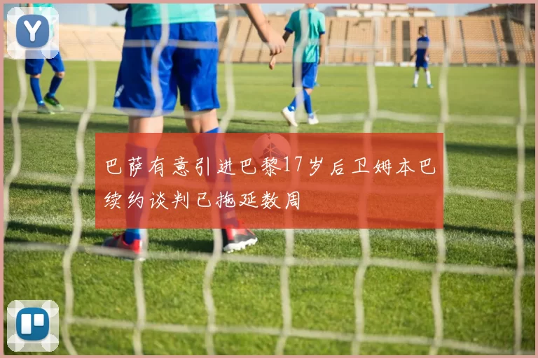 巴萨有意引进巴黎17岁后卫姆本巴续约谈判已拖延数周